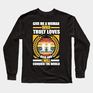 Give me a woman who truly loves beer and I will conquer the world T Shirt For Women Men Long Sleeve T-Shirt